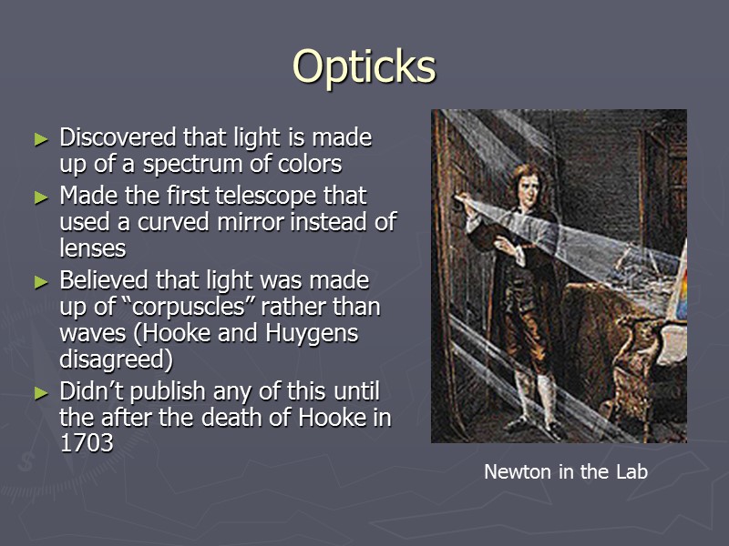 Opticks Discovered that light is made up of a spectrum of colors Made the